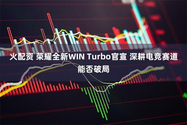 火配资 荣耀全新WIN Turbo官宣 深耕电竞赛道能否破局