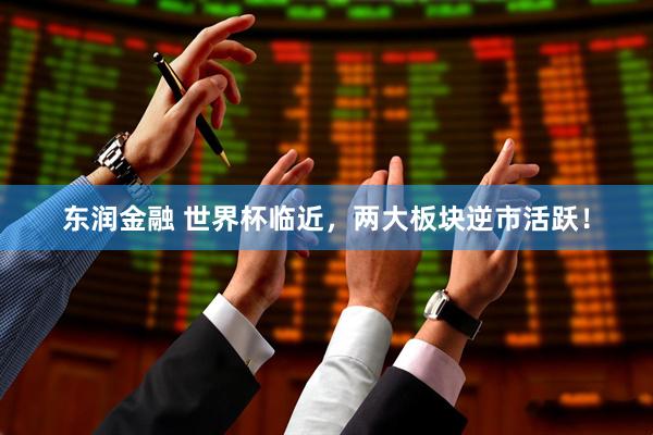 东润金融 世界杯临近，两大板块逆市活跃！