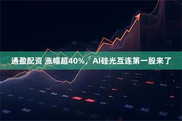 通盈配资 涨幅超40%，AI硅光互连第一股来了