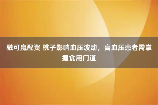 融可赢配资 桃子影响血压波动，高血压患者需掌握食用门道