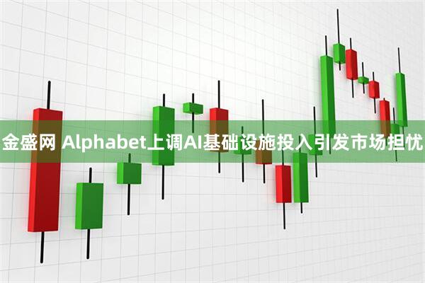 金盛网 Alphabet上调AI基础设施投入引发市场担忧